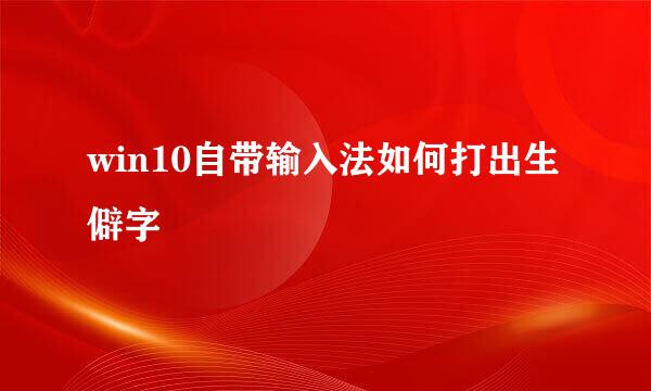win10自带输入法如何打出生僻字