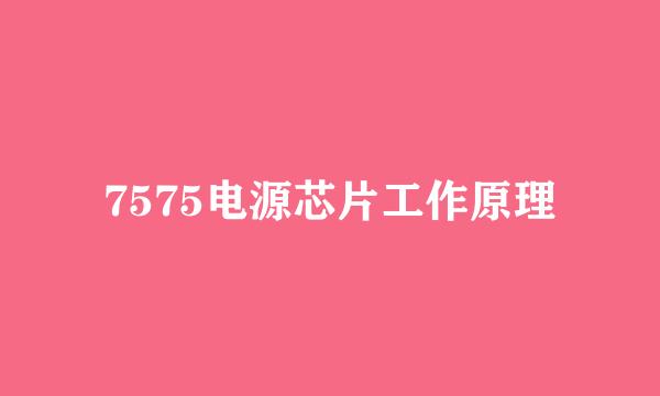 7575电源芯片工作原理