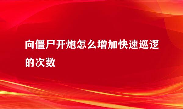 向僵尸开炮怎么增加快速巡逻的次数