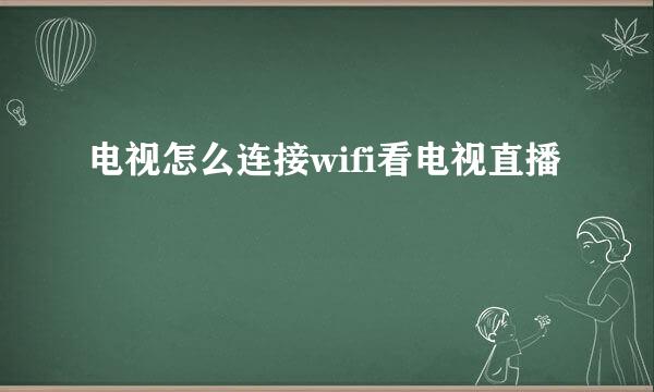 电视怎么连接wifi看电视直播