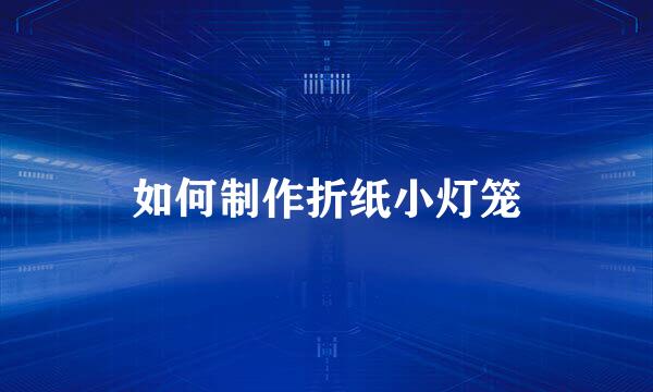 如何制作折纸小灯笼