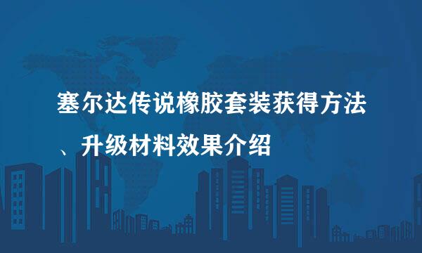 塞尔达传说橡胶套装获得方法、升级材料效果介绍