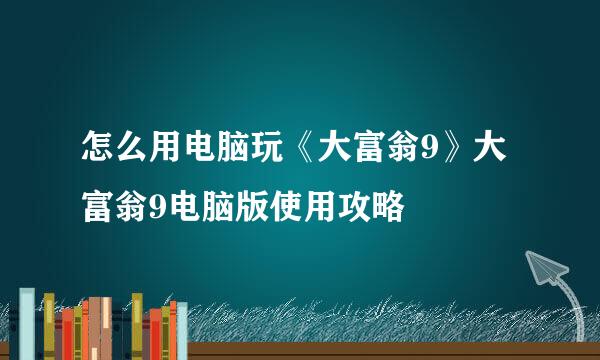 怎么用电脑玩《大富翁9》大富翁9电脑版使用攻略
