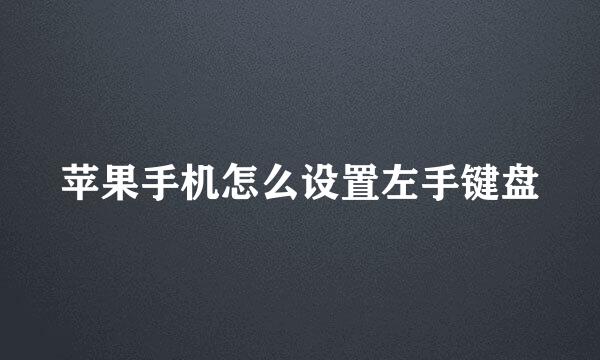 苹果手机怎么设置左手键盘