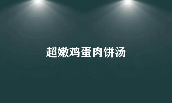 超嫩鸡蛋肉饼汤
