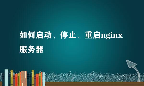 如何启动、停止、重启nginx服务器
