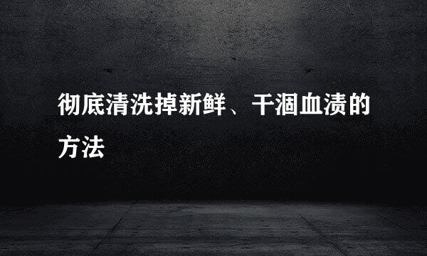 彻底清洗掉新鲜、干涸血渍的方法