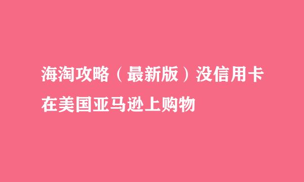 海淘攻略(最新版)没信用卡在美国亚马逊上购物