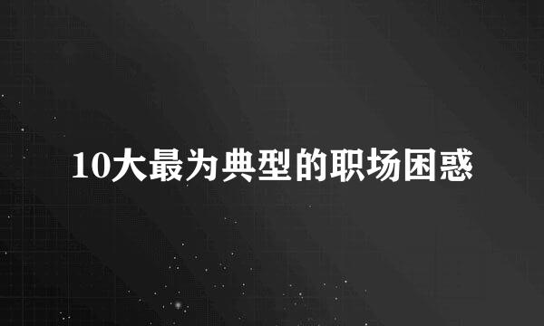 10大最为典型的职场困惑