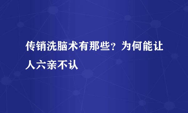 传销洗脑术有那些？为何能让人六亲不认