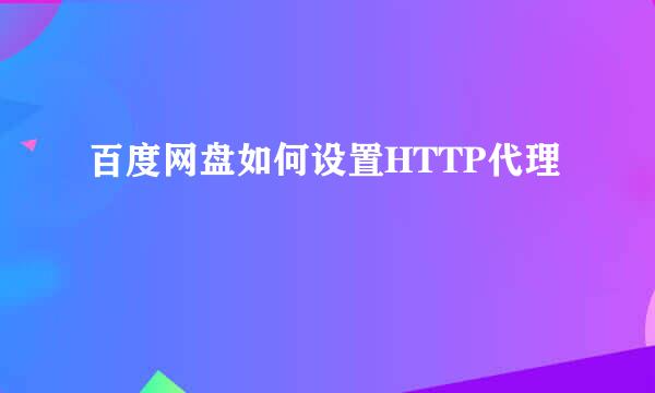 百度网盘如何设置HTTP代理