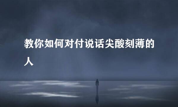 教你如何对付说话尖酸刻薄的人