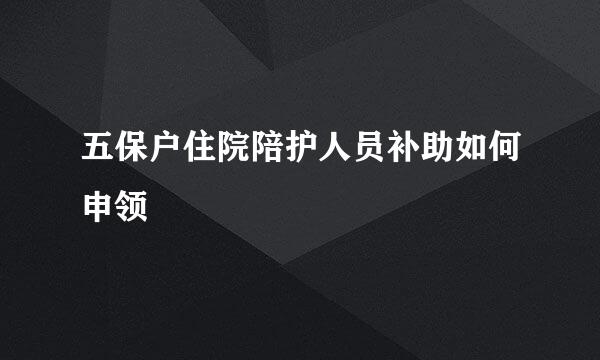 五保户住院陪护人员补助如何申领