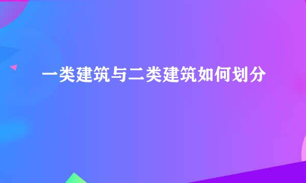 一类建筑与二类建筑如何划分