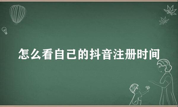 怎么看自己的抖音注册时间