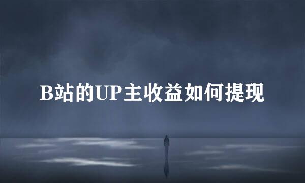 B站的UP主收益如何提现