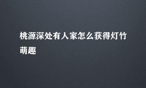 桃源深处有人家怎么获得灯竹萌趣
