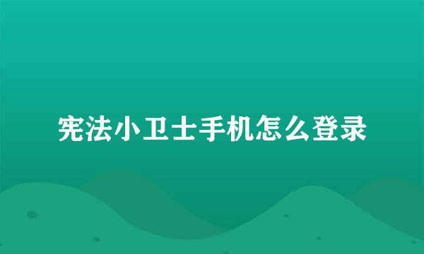 宪法小卫士手机怎么登录