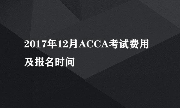 2017年12月ACCA考试费用及报名时间