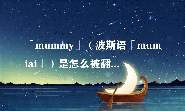 「mummy」(波斯语「mumiai」)是怎么被翻译成「木乃伊」的