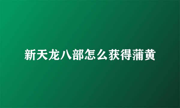 新天龙八部怎么获得蒲黄