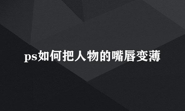 ps如何把人物的嘴唇变薄