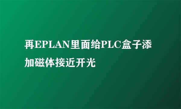 再EPLAN里面给PLC盒子添加磁体接近开光