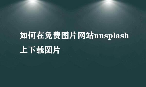 如何在免费图片网站unsplash上下载图片