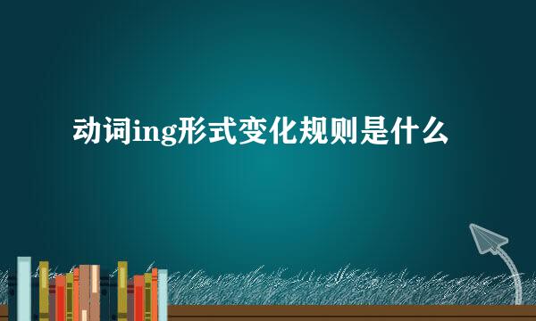 动词ing形式变化规则是什么