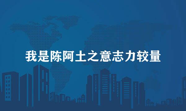 我是陈阿土之意志力较量