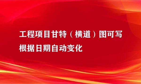 工程项目甘特（横道）图可写根据日期自动变化