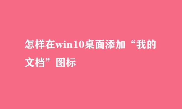 怎样在win10桌面添加“我的文档”图标