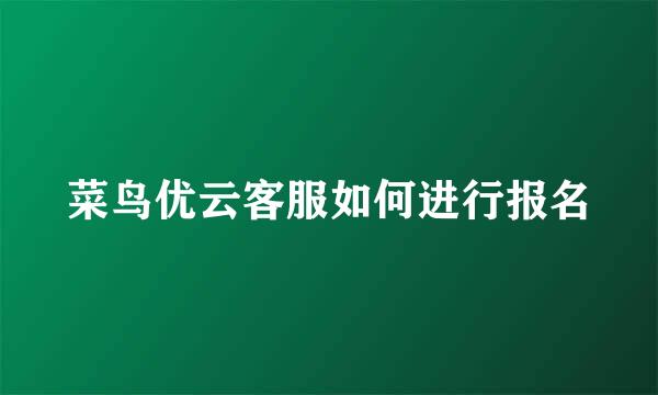 菜鸟优云客服如何进行报名