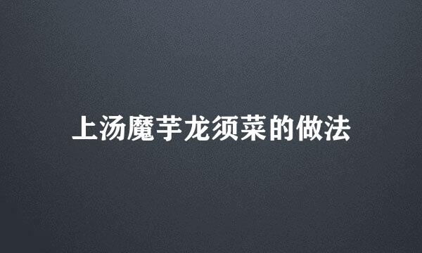 上汤魔芋龙须菜的做法