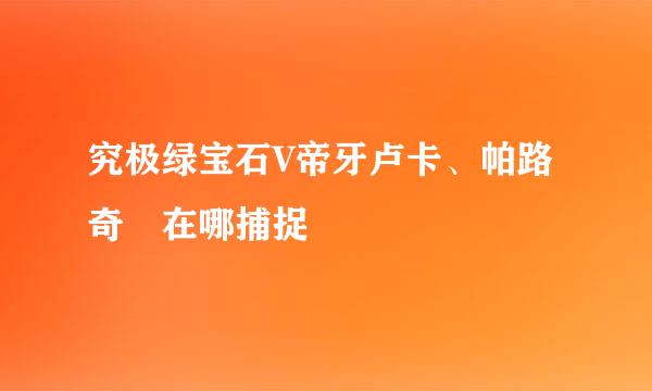 究极绿宝石V帝牙卢卡、帕路奇犽在哪捕捉
