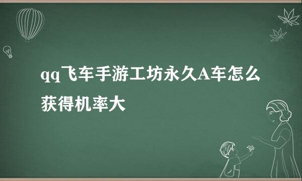 qq飞车手游工坊永久A车怎么获得机率大