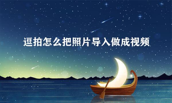 逗拍怎么把照片导入做成视频
