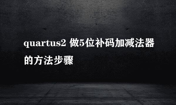 quartus2 做5位补码加减法器的方法步骤
