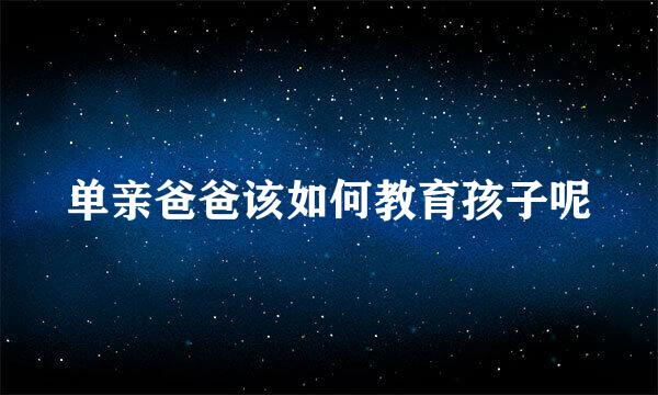 单亲爸爸该如何教育孩子呢