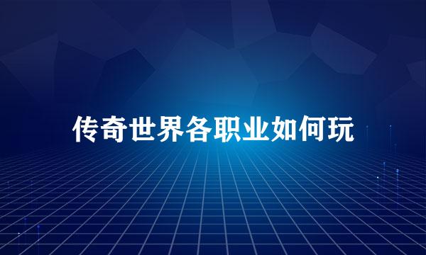 传奇世界各职业如何玩