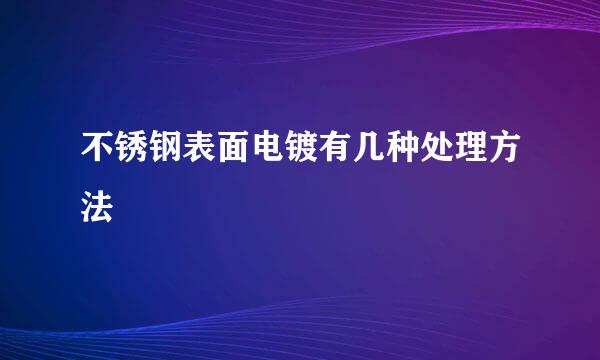 不锈钢表面电镀有几种处理方法