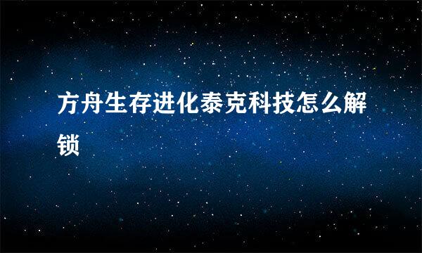 方舟生存进化泰克科技怎么解锁