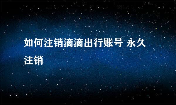 如何注销滴滴出行账号 永久注销