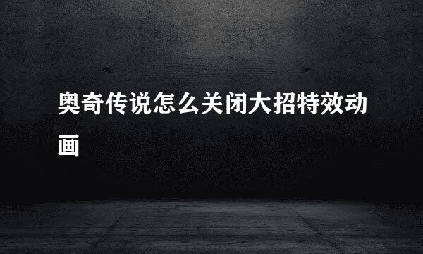 奥奇传说怎么关闭大招特效动画