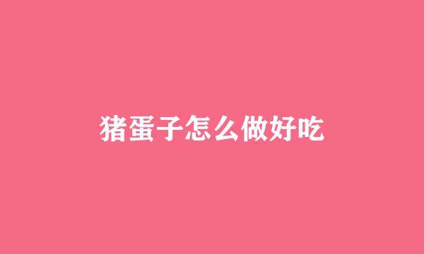 猪蛋子怎么做好吃