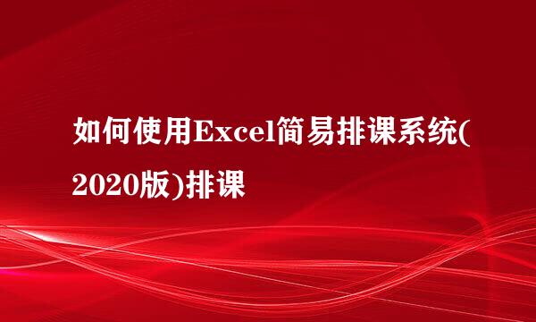 如何使用Excel简易排课系统(2020版)排课