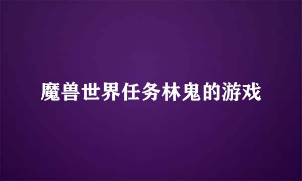 魔兽世界任务林鬼的游戏