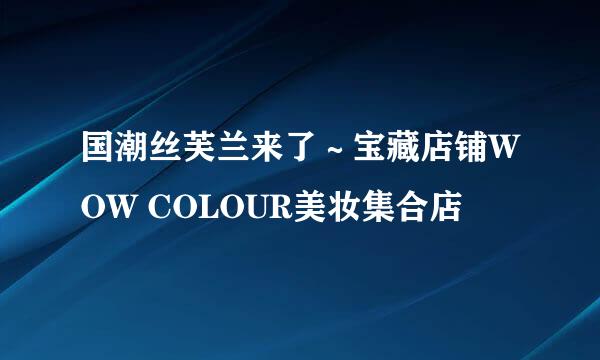 国潮丝芙兰来了～宝藏店铺WOW COLOUR美妆集合店