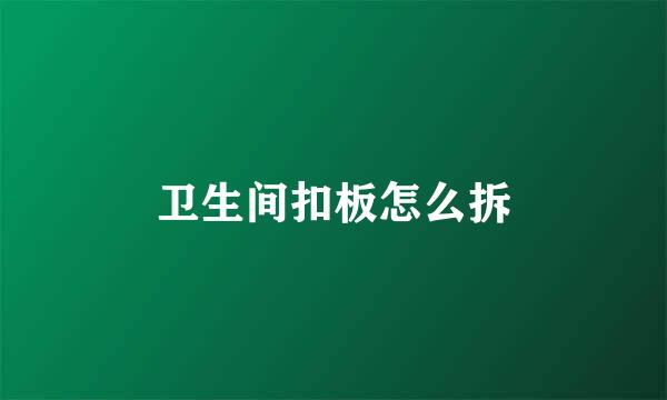 卫生间扣板怎么拆