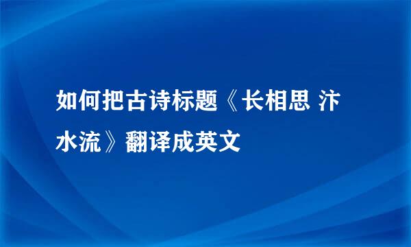 如何把古诗标题《长相思 汴水流》翻译成英文